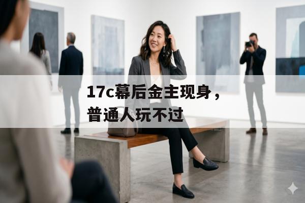 17c幕后金主现身，普通人玩不过