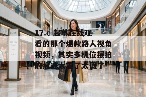 17.c 起草在线观看的那个爆款路人视角视频，其实多机位摆拍的痕迹太重了太假了
