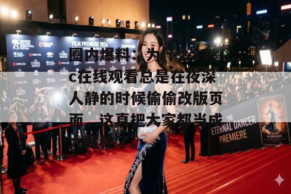 圈内爆料：为什么17c在线观看总是在夜深人静的时候偷偷改版页面，这真把大家都当成大冤种了。