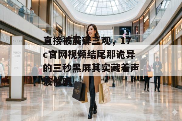 直接被震碎三观，17c官网视频结尾那诡异的三秒黑屏其实藏着声波催眠